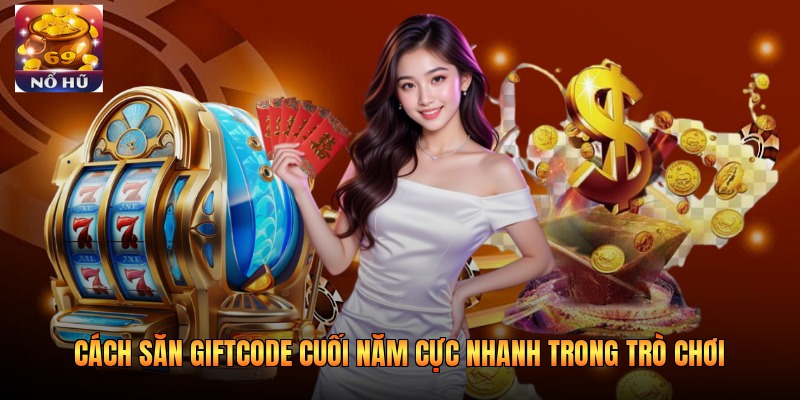 Cách săn giftcode cuối năm cực nhanh trong trò chơi