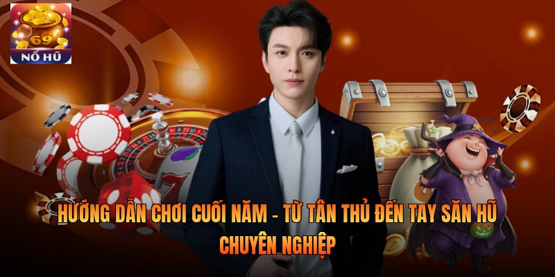 Hướng dẫn chơi Cuối Năm - Từ tân thủ đến tay săn hũ chuyên nghiệp