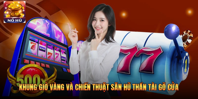 Khung giờ vàng và chiến thuật săn hũ thần tài gõ cửa